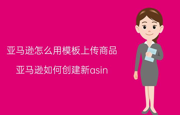 亚马逊怎么用模板上传商品 亚马逊如何创建新asin？